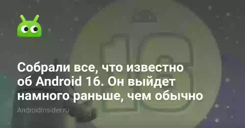 Собрали все, что известно об Android 16. Он выйдет намного раньше, чем обычно
