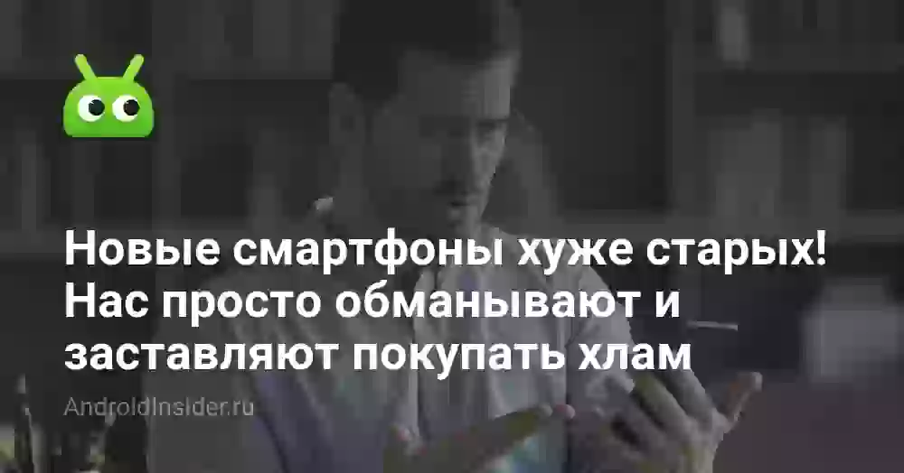Новые смартфоны хуже старых! Нас просто обманывают и заставляют покупать хлам