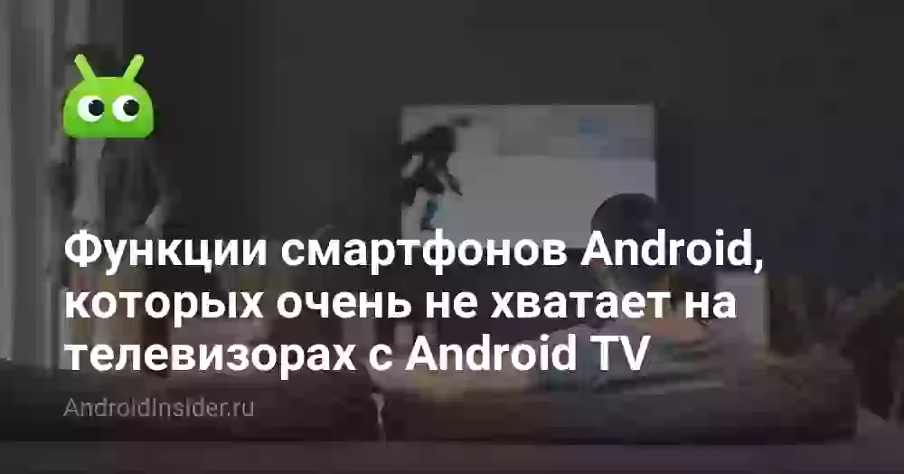 Функции смартфонов Android, которых очень не хватает на телевизорах с Android TV