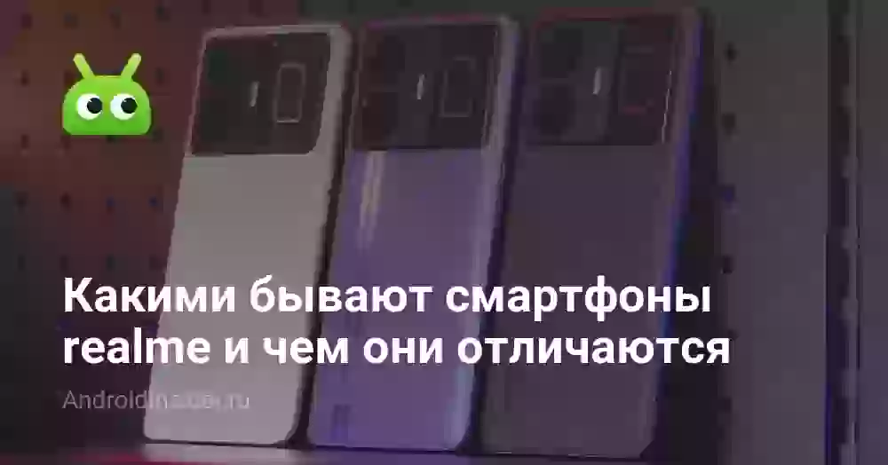 Какими бывают смартфоны realme и чем они отличаются