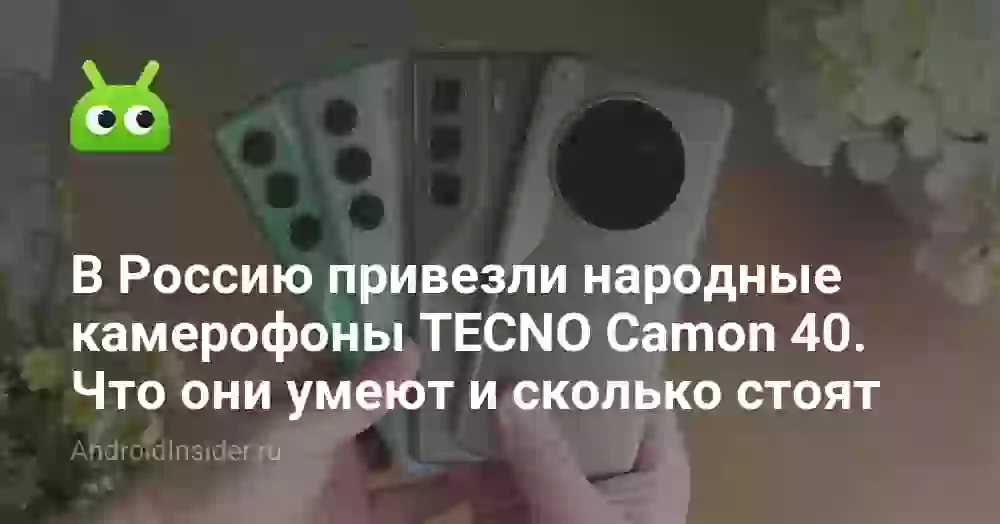 В Россию привезли народные камерофоны TECNO Camon 40. Что они умеют и сколько стоят