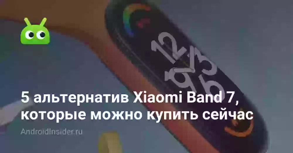 5 лучших альтернатив новейшего Xiaomi Band 7. Не спешите делать выбор