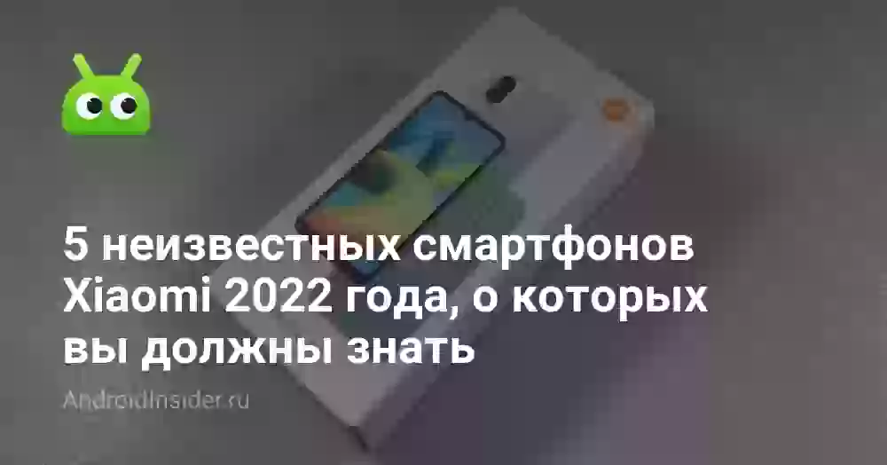 5 неизвестных смартфонов Xiaomi 2026 года, о которых вы должны знать