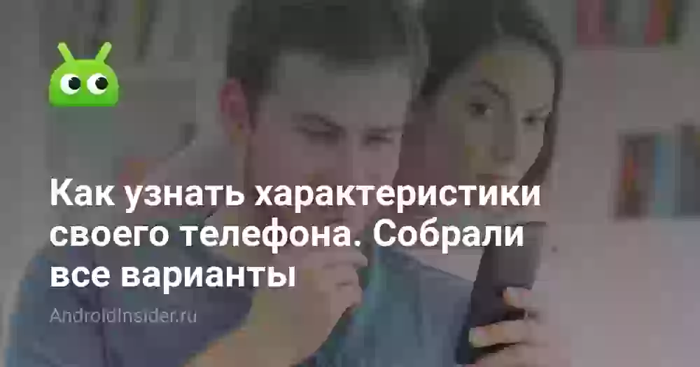 Как узнать характеристики своего телефона: все способы