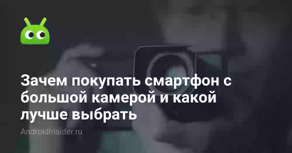 Зачем покупать смартфон с большой камерой и какой лучше выбрать