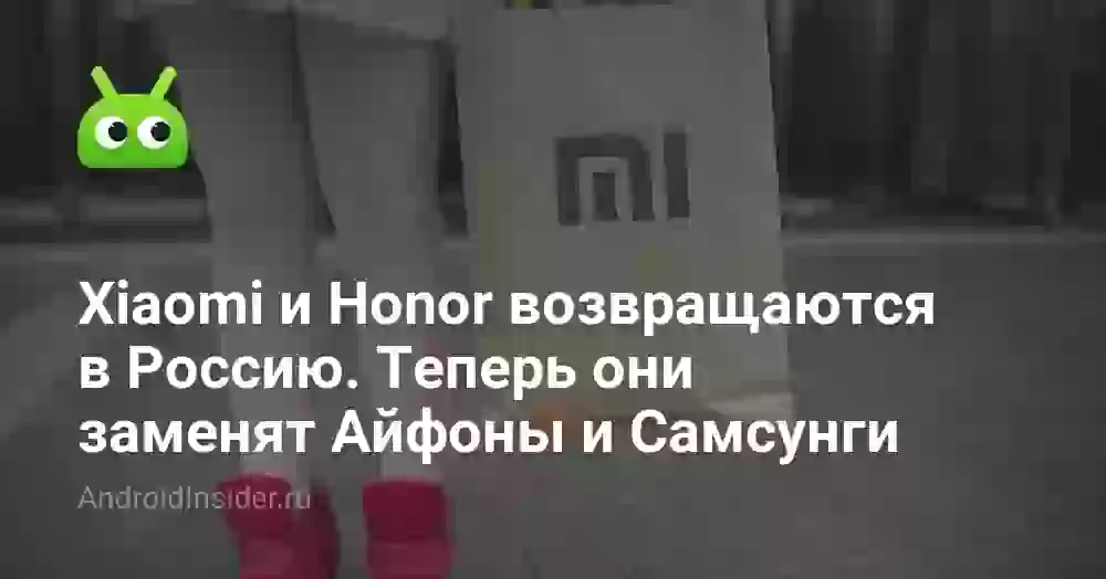 Xiaomi и Honor возвращаются в Россию. Теперь они заменят Айфоны и Самсунги