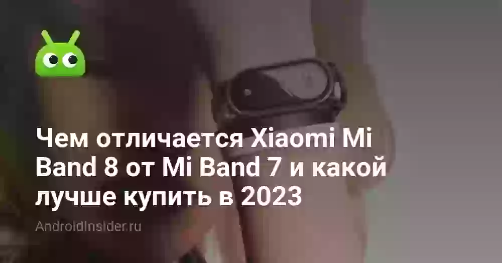 Чем отличается Xiaomi Mi Band 8 от Mi Band 7 и какой лучше купить в 2023