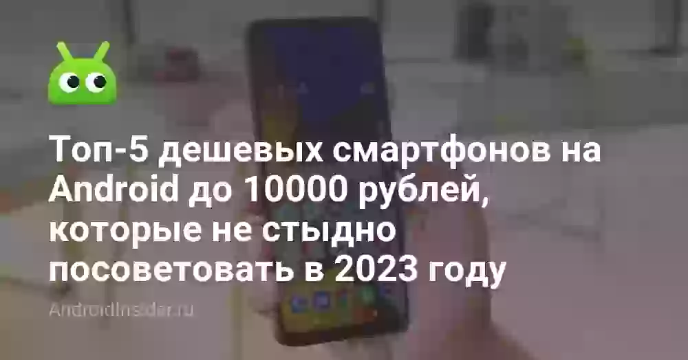 Топ-5 дешевых смартфонов на Android до 10000 рублей, которые не стыдно посоветовать в 2026 году