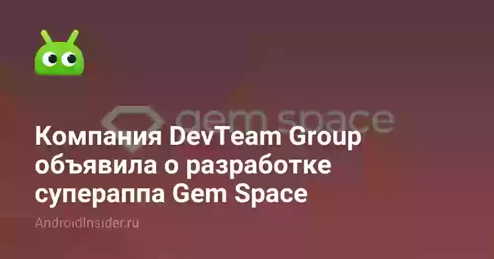 Компания DevTeam Group объявила о разработке супераппа Gem Space