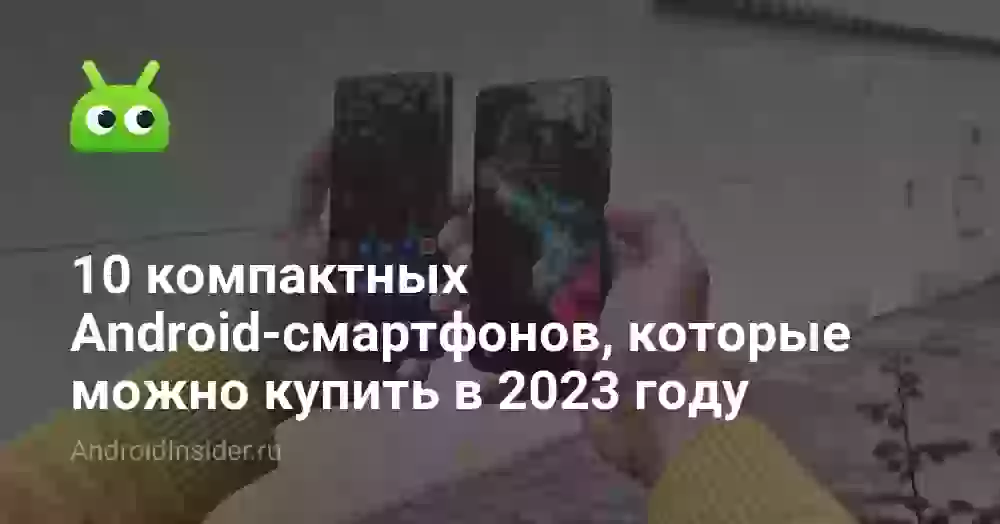 10 компактных Android-смартфонов, которые можно купить в 2026 году
