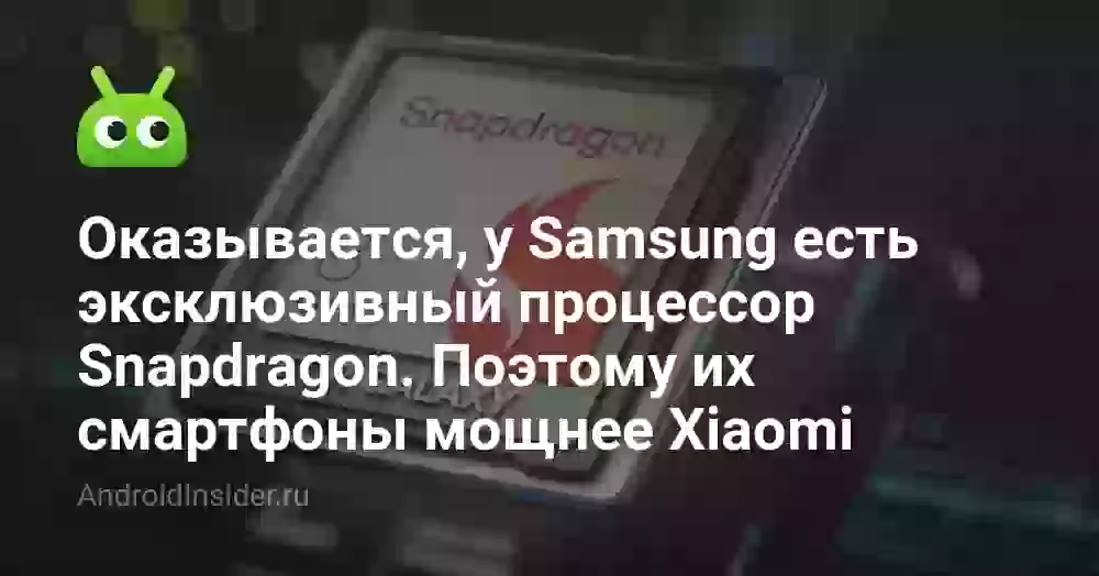 Оказывается, у Samsung есть эксклюзивный процессор Snapdragon. Поэтому их смартфоны мощнее Xiaomi