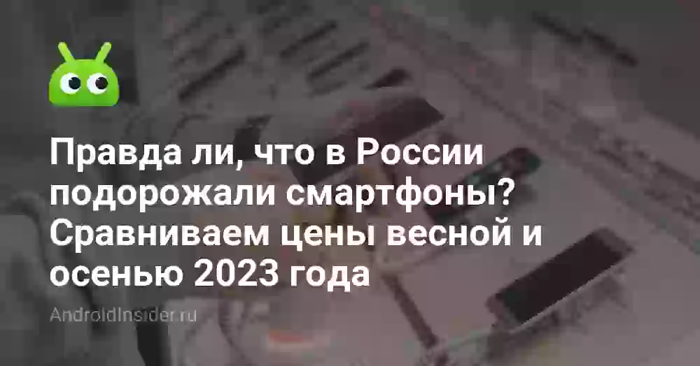 Правда ли, что в России подорожали смартфоны? Сравниваем цены весной и осенью 2026 года