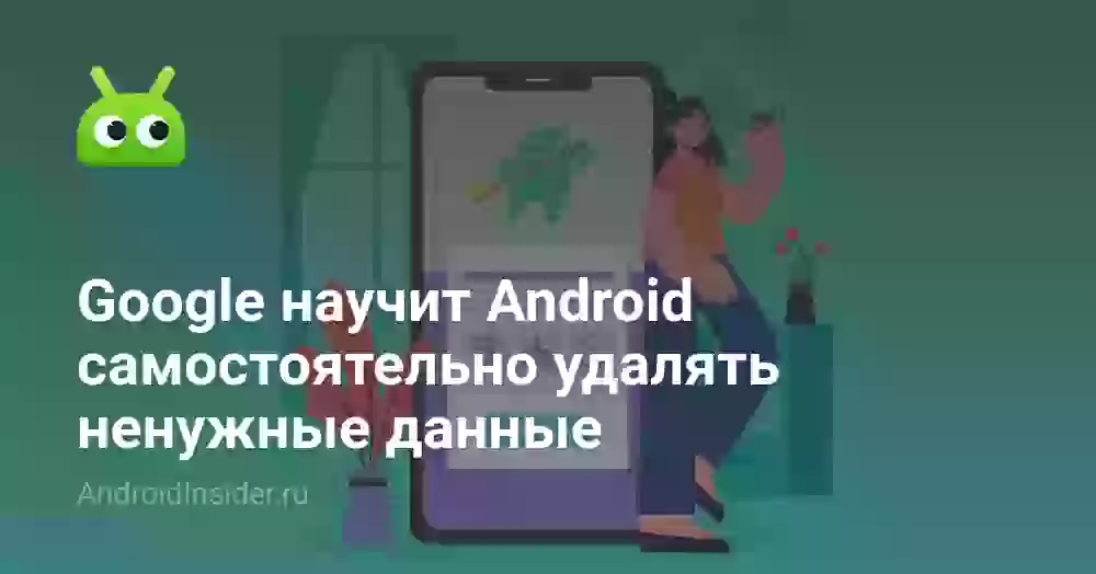 Google научит Android самостоятельно удалять ненужные данные