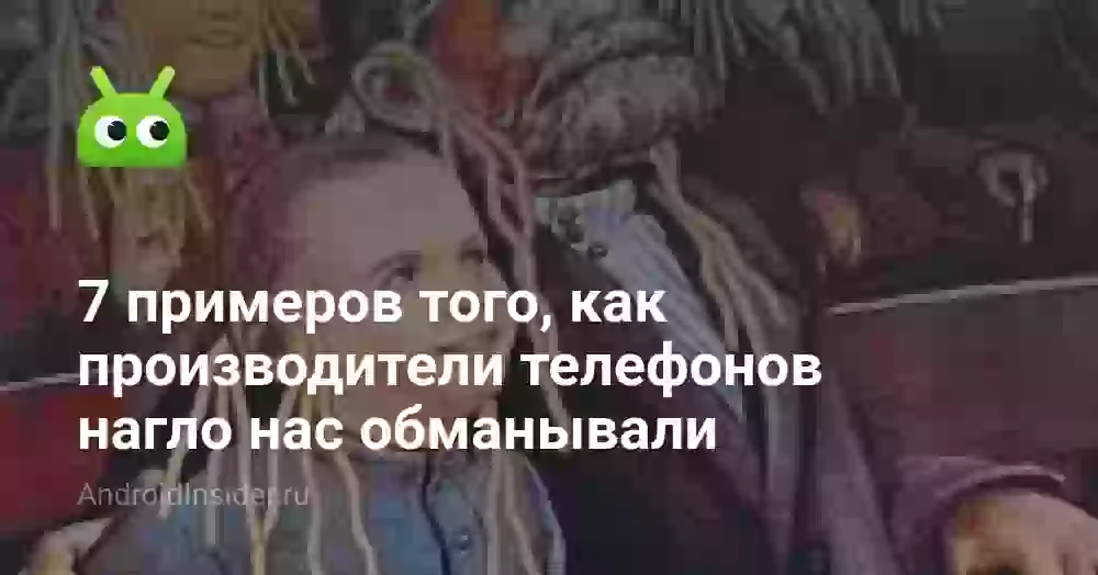 7 примеров того, как производители телефонов нагло нас обманывали