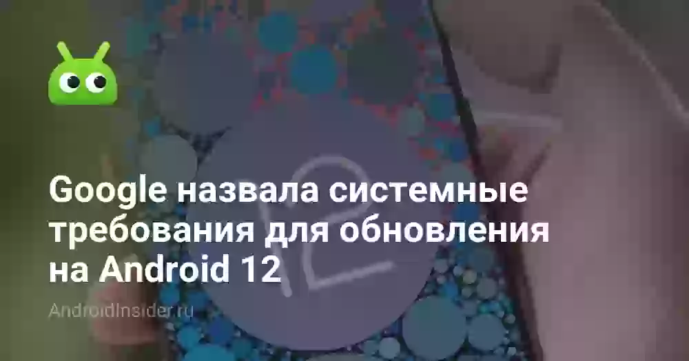 Google назвала системные требования для обновления на Android 12