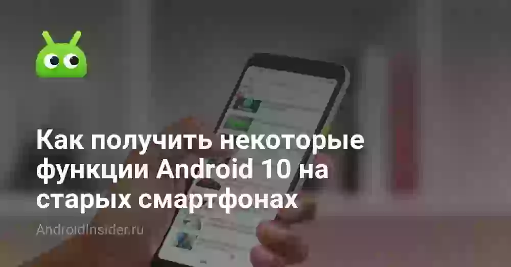 Как получить некоторые функции Android 10 на старых смартфонах