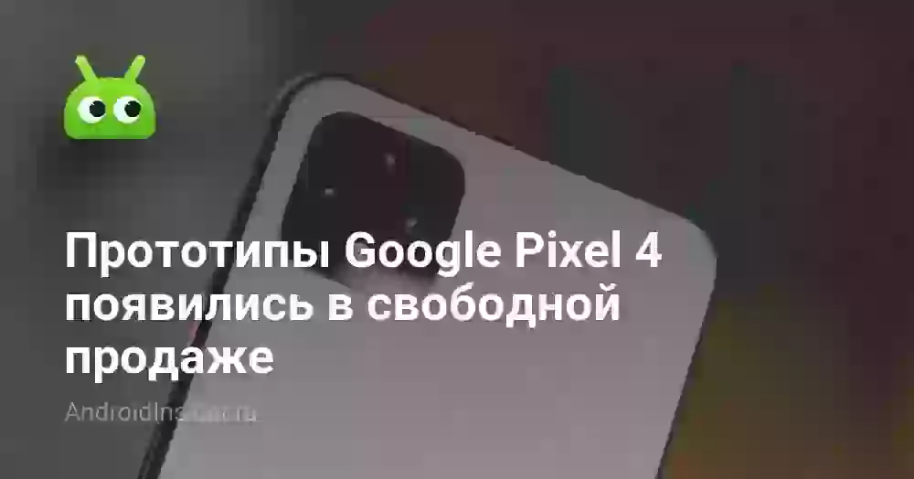 Прототипы Google Pixel 4 появились в свободной продаже