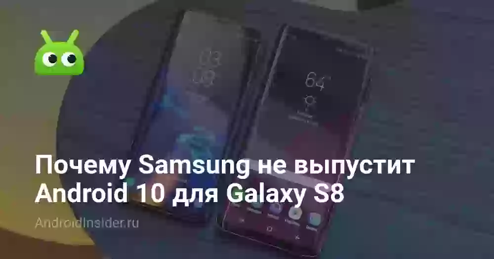 Почему Samsung не выпустит Android 10 для Galaxy S8